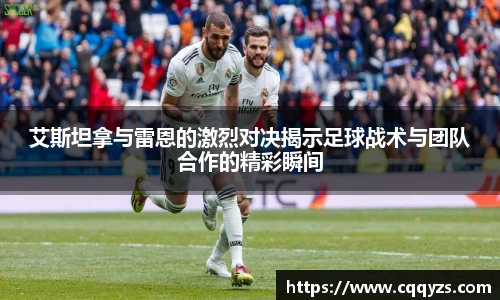 艾斯坦拿与雷恩的激烈对决揭示足球战术与团队合作的精彩瞬间