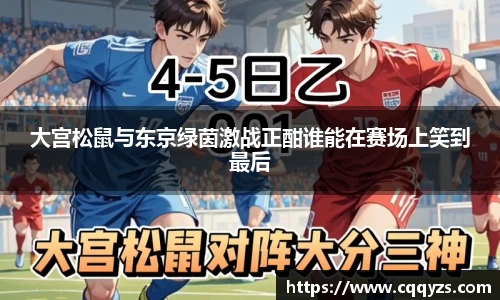 大宫松鼠与东京绿茵激战正酣谁能在赛场上笑到最后