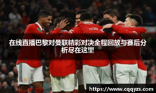 在线直播巴黎对曼联精彩对决全程回放与赛后分析尽在这里